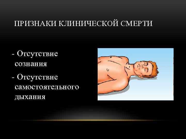 ПРИЗНАКИ КЛИНИЧЕСКОЙ СМЕРТИ - Отсутствие сознания - Отсутствие самостоятельного дыхания 