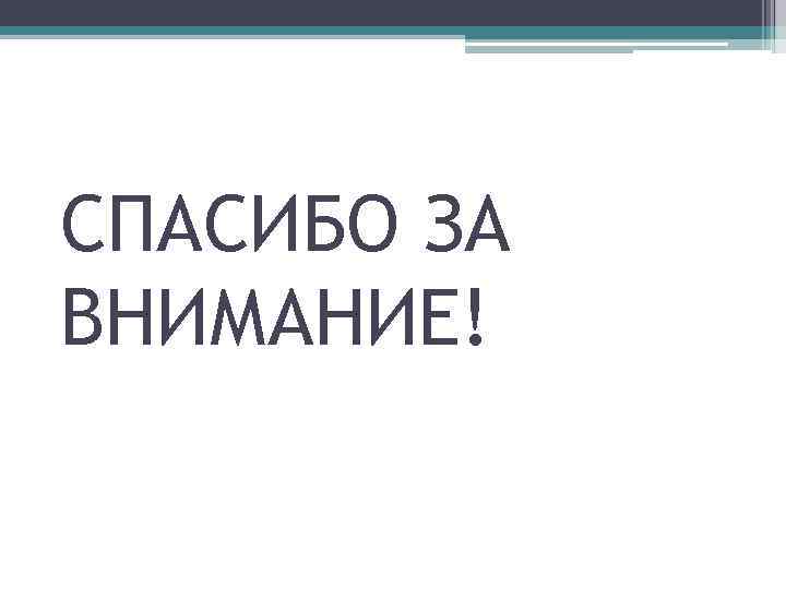 СПАСИБО ЗА ВНИМАНИЕ! 