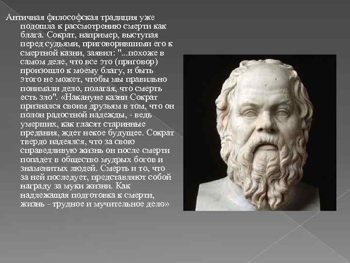 Античная философская традиция уже подошла к рассмотрению смерти как блага. Сократ, например, выступая перед