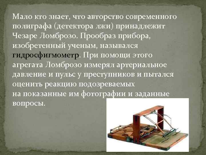 Мало кто знает, что авторство современного полиграфа (детектора лжи) принадлежит Чезаре Ломброзо. Прообраз прибора,