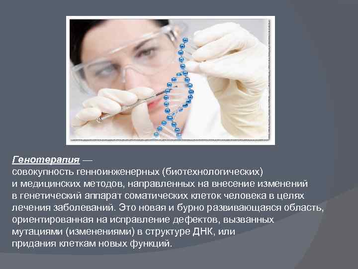 Генотерапия — совокупность генноинженерных (биотехнологических) и медицинских методов, направленных на внесение изменений в генетический