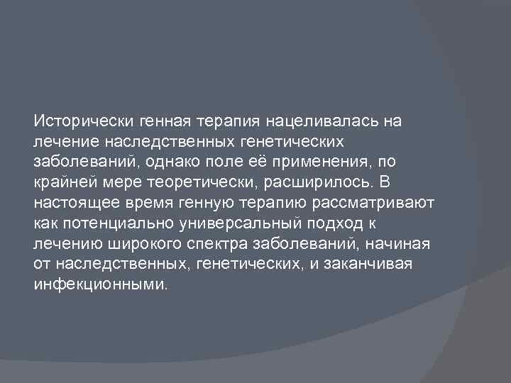 Исторически генная терапия нацеливалась на лечение наследственных генетических заболеваний, однако поле её применения, по