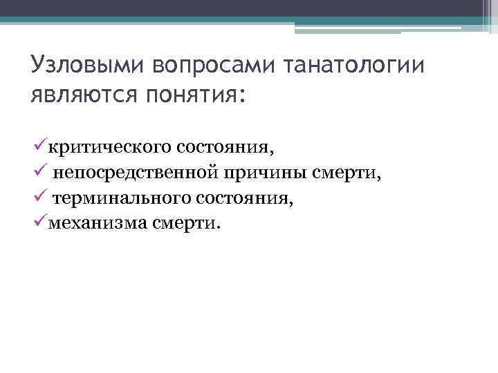 Узловыми вопросами танатологии являются понятия: üкритического состояния, ü непосредственной причины смерти, ü терминального состояния,