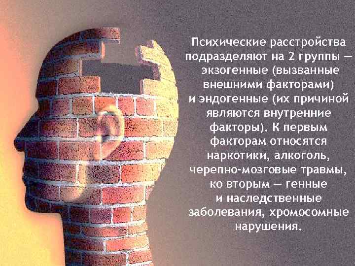 Психические расстройства подразделяют на 2 группы — экзогенные (вызванные внешними факторами) и эндогенные (их