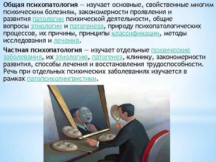 Общая психопатология — изучает основные, свойственные многим психическим болезням, закономерности проявления и развития патологии