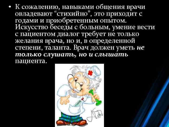  • К сожалению, навыками общения врачи овладевают “стихийно”, это приходит с годами и