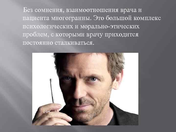 Без сомнения, взаимоотношения врача и пациента многогранны. Это большой комплекс психологических и морально-этических проблем,