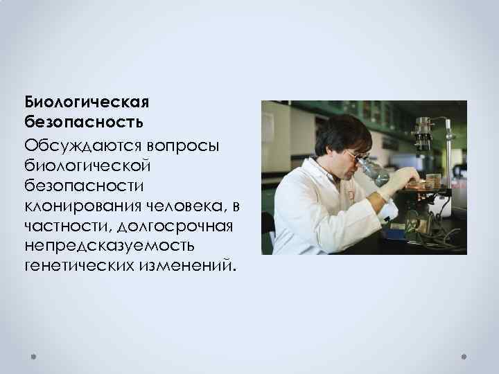 Биологическая безопасность Обсуждаются вопросы биологической безопасности клонирования человека, в частности, долгосрочная непредсказуемость генетических изменений.