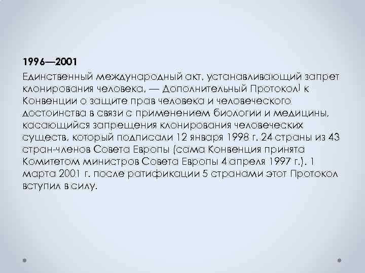 1996— 2001 Единственный международный акт, устанавливающий запрет клонирования человека, — Дополнительный Протокол] к Конвенции