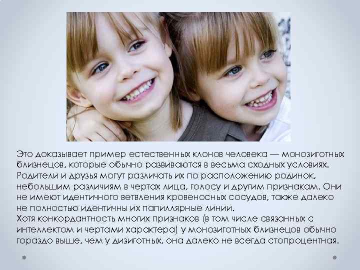 Это доказывает пример естественных клонов человека — монозиготных близнецов, которые обычно развиваются в весьма