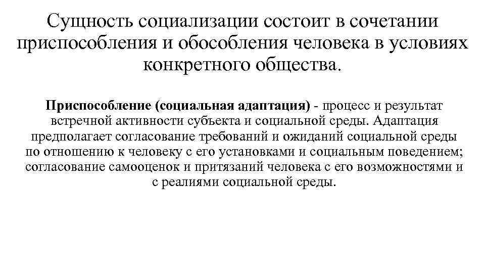 Сущность социализации состоит в сочетании приспособления и обособления человека в условиях конкретного общества. Приспособление