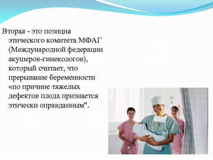 Вторая - это позиция этического комитета МФАГ (Международной федерации акушеров-гинекологов), который считает, что прерывание