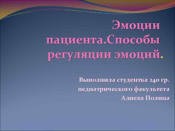 Эмоции пациента. Способы регуляции эмоций. Выполнила студентка 240 гр. педиатрического факультета Алиева Полина 
