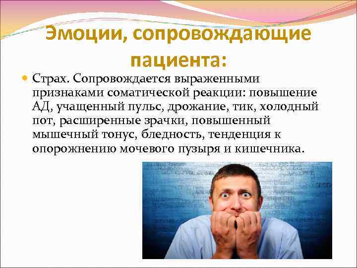 Эмоции, сопровождающие пациента: Страх. Сопровождается выраженными признаками соматической реакции: повышение АД, учащенный пульс, дрожание,