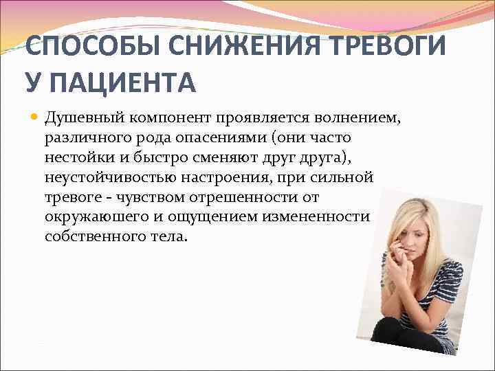 CПОСОБЫ СНИЖЕНИЯ ТРЕВОГИ У ПАЦИЕНТА Душевный компонент проявляется волнением, различного рода опасениями (они часто