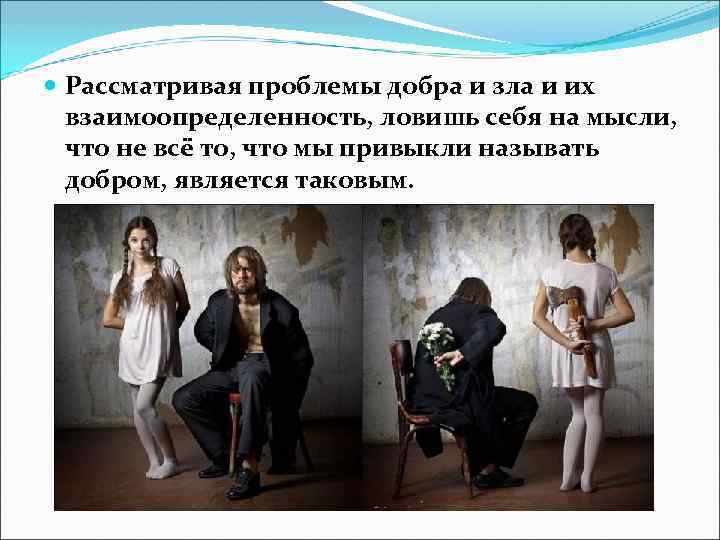  Рассматривая проблемы добра и зла и их взаимоопределенность, ловишь себя на мысли, что