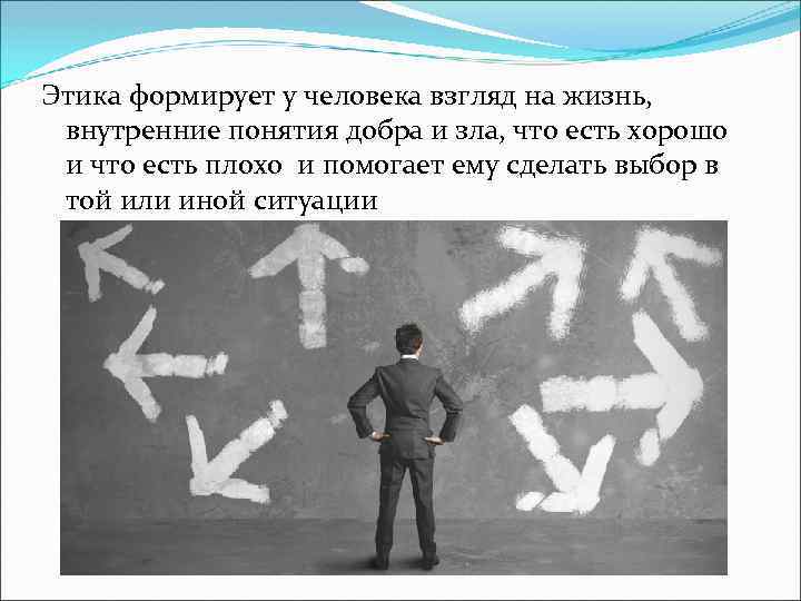 Этика формирует у человека взгляд на жизнь, внутренние понятия добра и зла, что есть