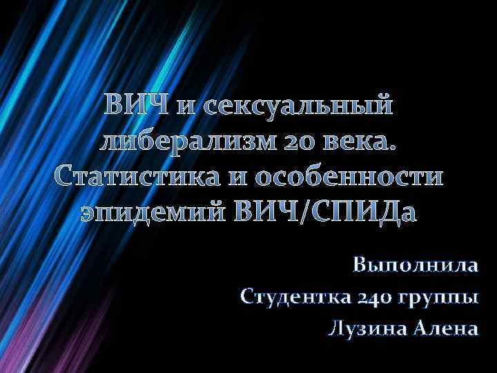 ВИЧ и сексуальный либерализм 20 века. Статистика и особенности эпидемий ВИЧ/СПИДа Выполнила Студентка 240