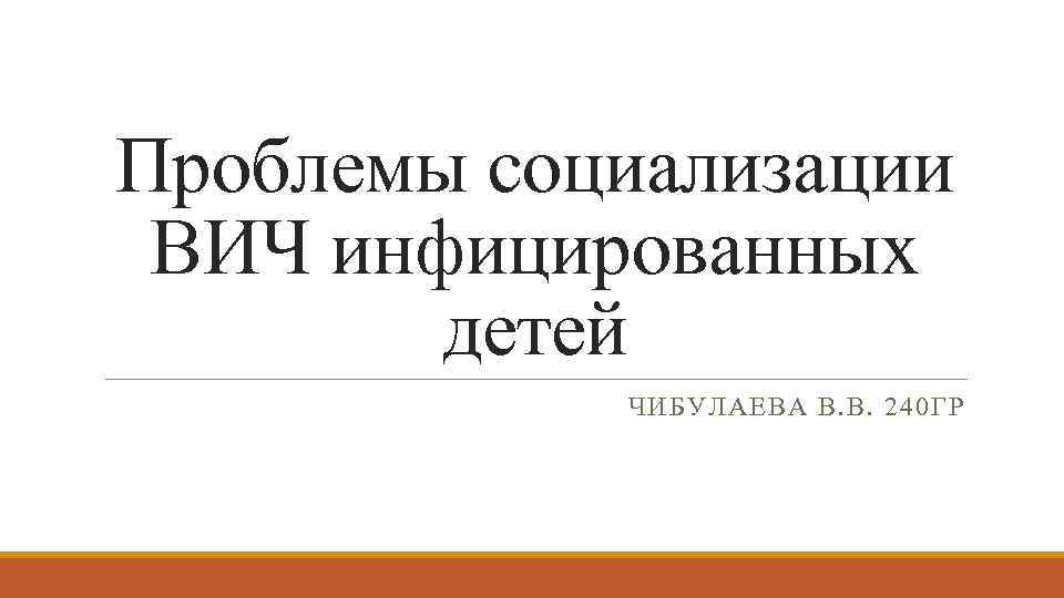 Проблемы социализации ВИЧ инфицированных детей ЧИБУЛАЕВА В. В. 240 ГР 