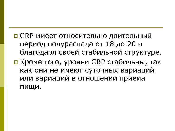 CRP имеет относительно длительный период полураспада от 18 до 20 ч благодаря своей стабильной