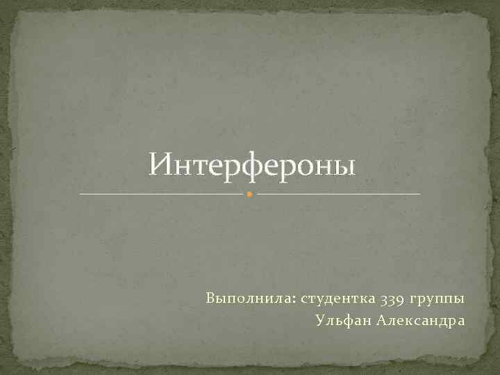 Интерфероны Выполнила: студентка 339 группы Ульфан Александра 