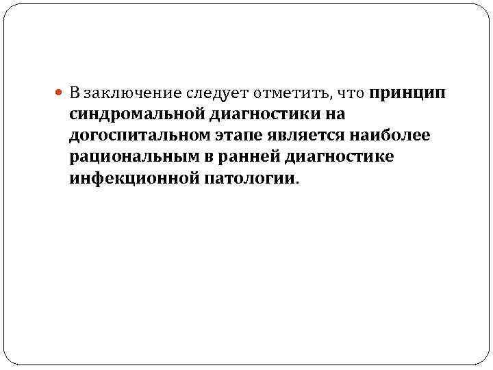  В заключение следует отметить, что принцип синдромальной диагностики на догоспитальном этапе является наиболее