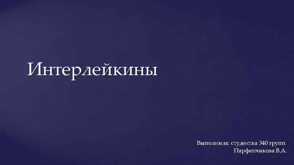 Интерлейкины Выполнила: студентка 340 групп Парфенчикова В. А. 