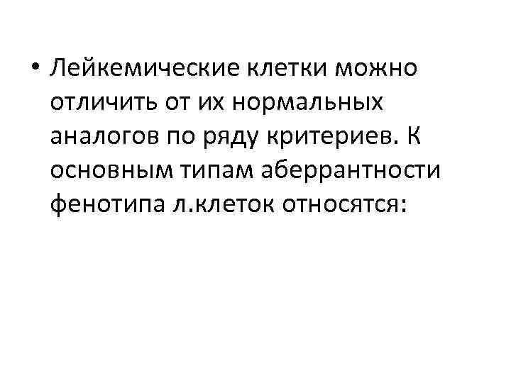  • Лейкемические клетки можно отличить от их нормальных аналогов по ряду критериев. К