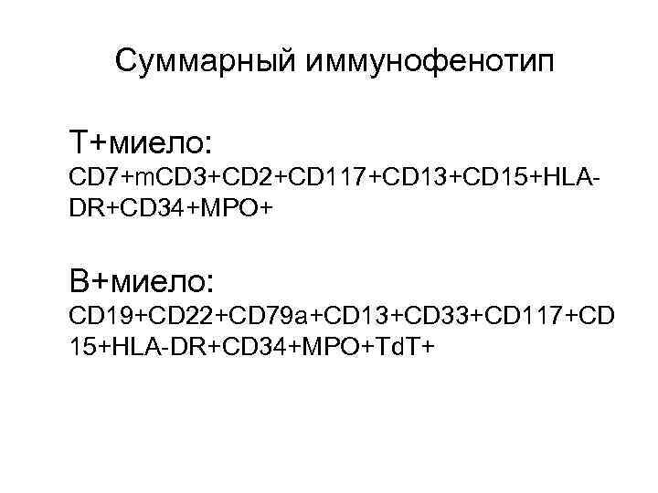 Суммарный иммунофенотип Т+миело: CD 7+m. CD 3+CD 2+CD 117+CD 13+CD 15+HLADR+CD 34+MPO+ В+миело: CD