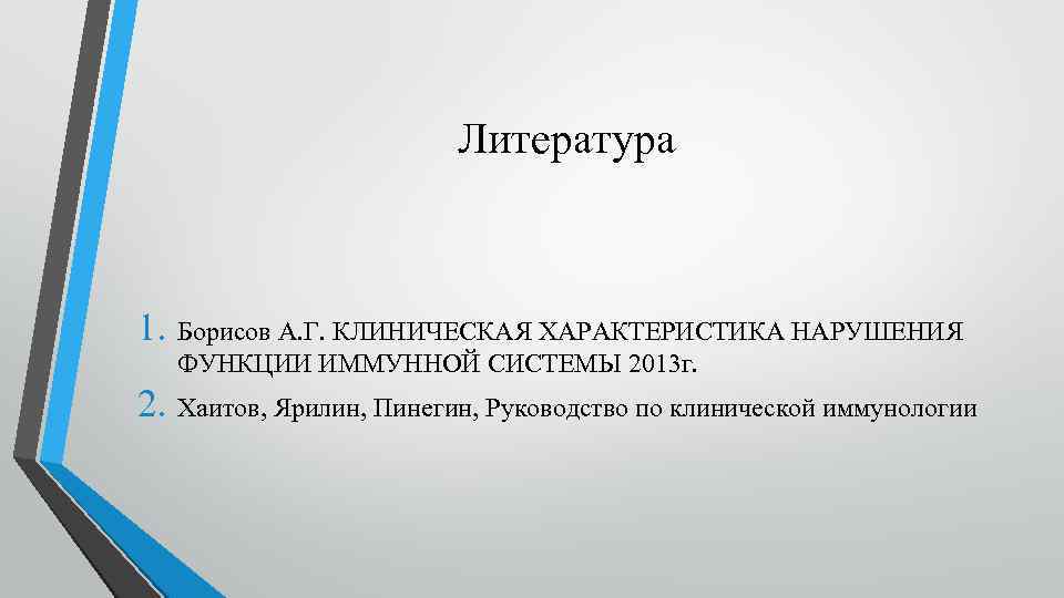 Литература 1. Борисов А. Г. КЛИНИЧЕСКАЯ ХАРАКТЕРИСТИКА НАРУШЕНИЯ ФУНКЦИИ ИММУННОЙ СИСТЕМЫ 2013 г. 2.