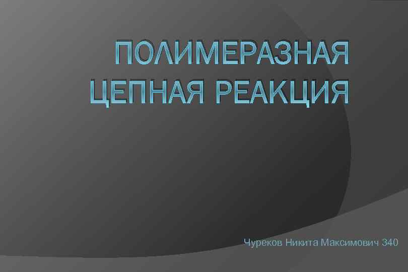ПОЛИМЕРАЗНАЯ ЦЕПНАЯ РЕАКЦИЯ Чуреков Никита Максимович 340 