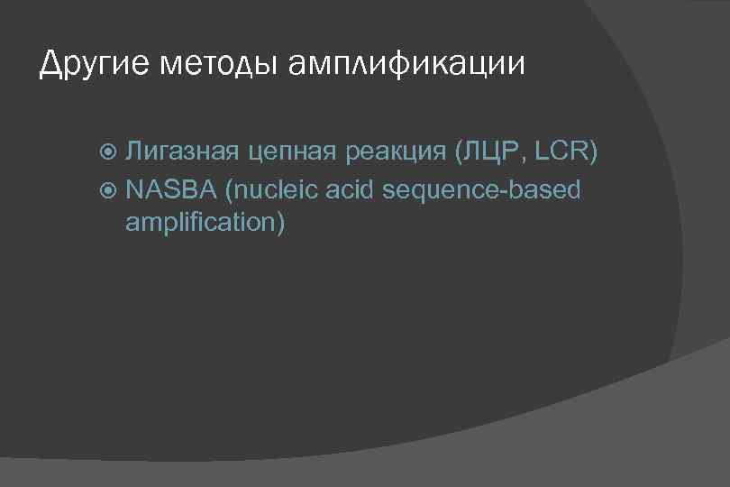 Другие методы амплификации Лигазная цепная реакция (ЛЦР, LCR) NASBA (nucleic acid sequence-based amplification) 