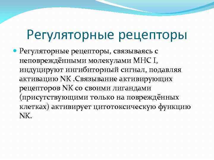 Регуляторные рецепторы Регуляторные рецепторы, связываясь с неповреждёнными молекулами MHC I, индуцируют ингибиторный сигнал, подавляя
