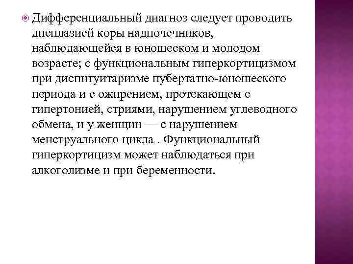  Дифференциальный диагноз следует проводить дисплазией коры надпочечников, наблюдающейся в юношеском и молодом возрасте;
