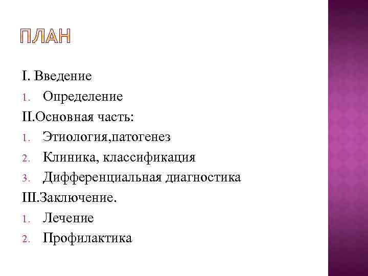 І. Введение 1. Определение ІІ. Основная часть: 1. Этиология, патогенез 2. Клиника, классификация 3.
