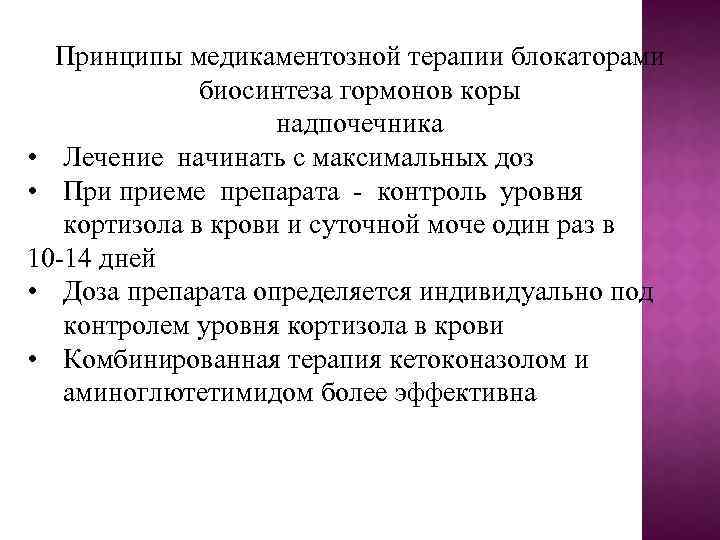Принципы медикаментозной терапии блокаторами биосинтеза гормонов коры надпочечника • Лечение начинать с максимальных доз