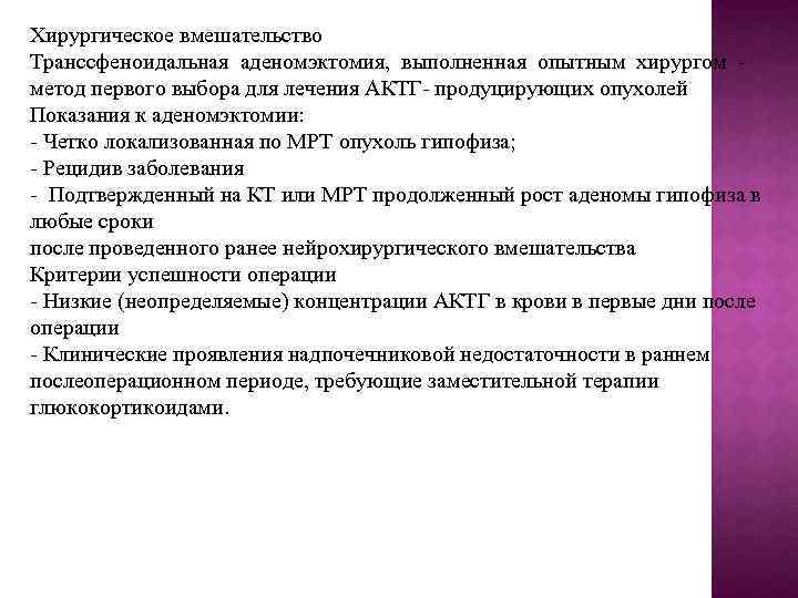 Хирургическое вмешательство Транссфеноидальная аденомэктомия, выполненная опытным хирургом метод первого выбора для лечения АКТГ- продуцирующих