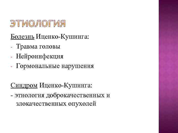 Болезнь Иценко-Кушинга: - Травма головы - Нейроинфекция - Гормональные нарушения Синдром Иценко-Кушинга: - этиология