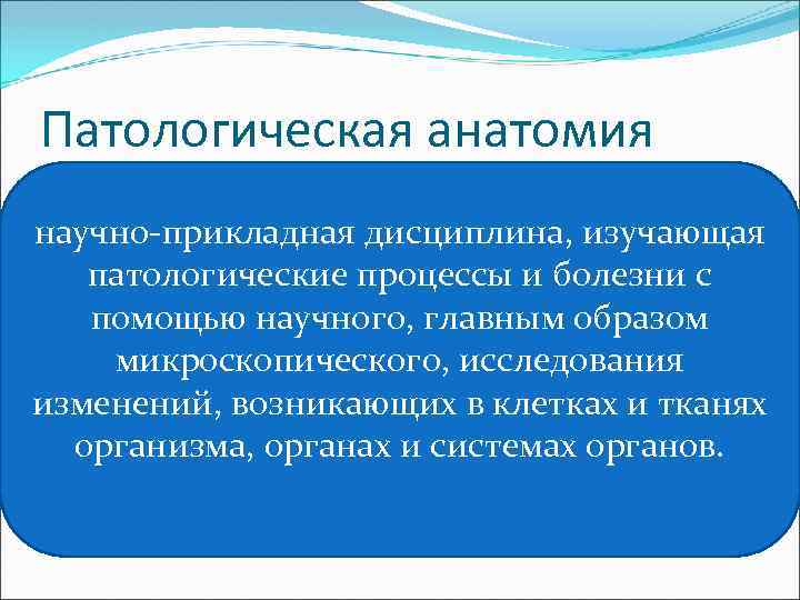 Патологическая анатомия научно-прикладная дисциплина, изучающая патологические процессы и болезни с помощью научного, главным образом