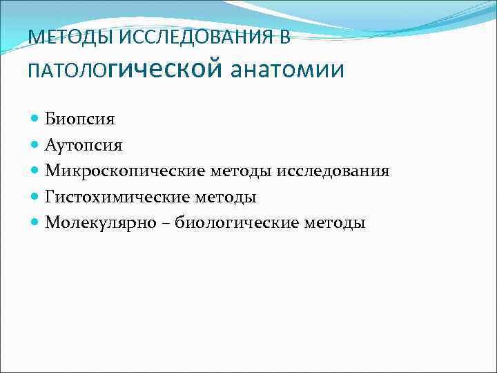 МЕТОДЫ ИССЛЕДОВАНИЯ В ПАТОЛОгической анатомии Биопсия Аутопсия Микроскопические методы исследования Гистохимические методы Молекулярно –