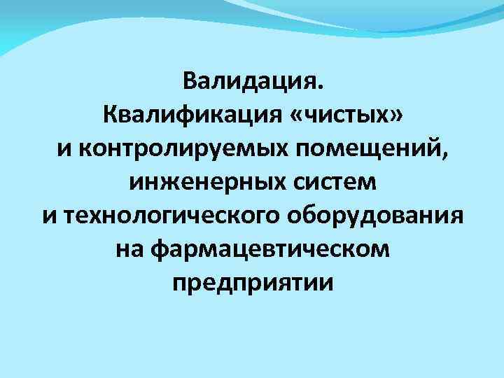 Валидация. Квалификация «чистых» и контролируемых помещений, инженерных систем и технологического оборудования на фармацевтическом предприятии