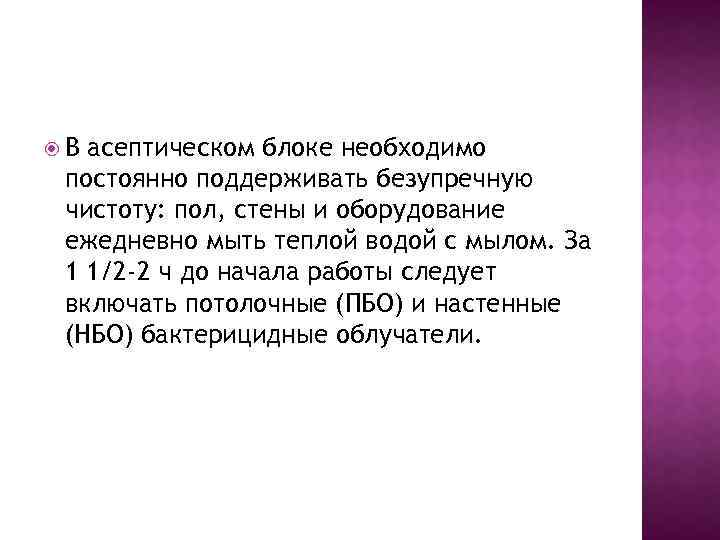  В асептическом блоке необходимо постоянно поддерживать безупречную чистоту: пол, стены и оборудование ежедневно