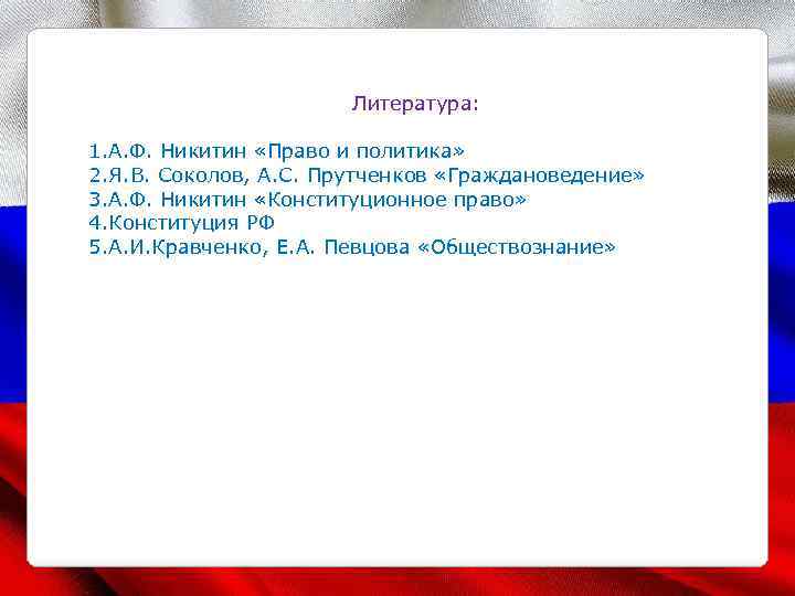 Литература: 1. А. Ф. Никитин «Право и политика» 2. Я. В. Соколов, А. С.