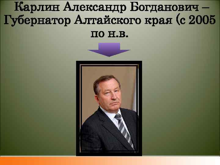  Карлин Александр Богданович – Губернатор Алтайского края (с 2005 по н. в. 