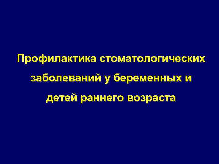 Профилактика стоматологических заболеваний у беременных и детей раннего возраста презентация