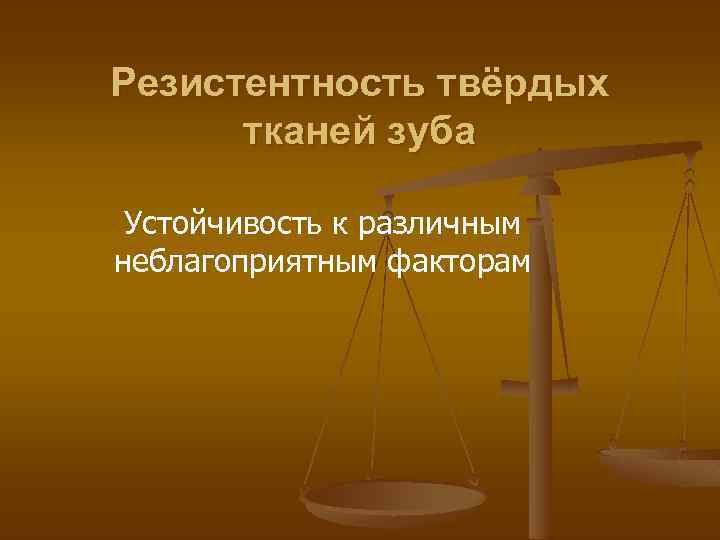 Резистентность твёрдых тканей зуба Устойчивость к различным неблагоприятным факторам 