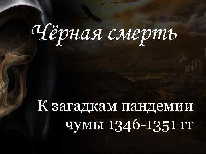 Чёрная смерть К загадкам пандемии чумы 1346 -1351 гг 