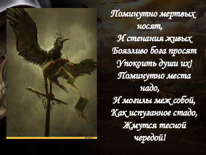 Поминутно мертвых носят, И стенания живых Боязливо бога просят Упокоить души их! Поминутно места