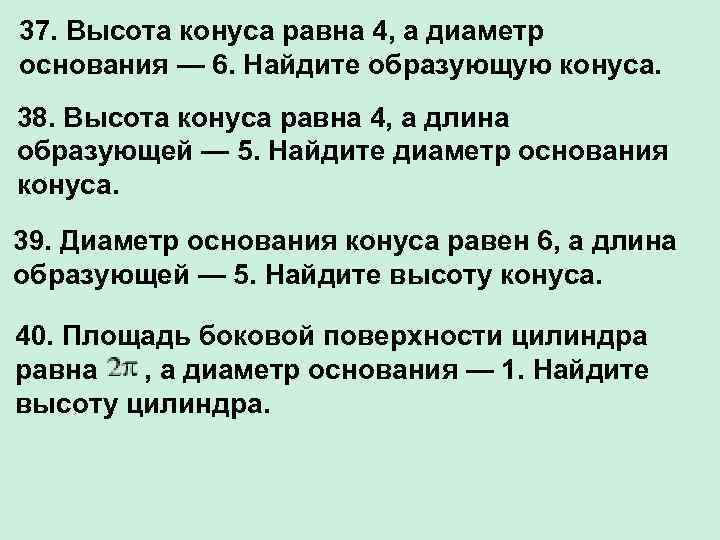 37. Высота конуса равна 4, а диаметр основания — 6. Найдите образующую конуса. 38.