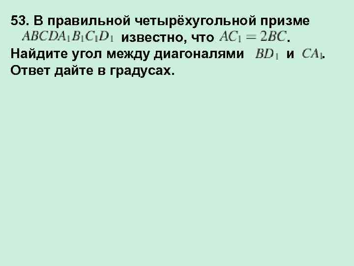 53. В правильной четырёхугольной призме известно, что . Найдите угол между диагоналями и .